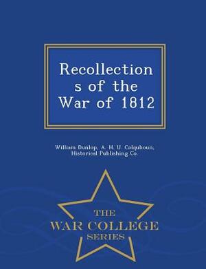 Recollections of the War of 1812 - War College Series by William Dunlop, A. H. U. Colquhoun