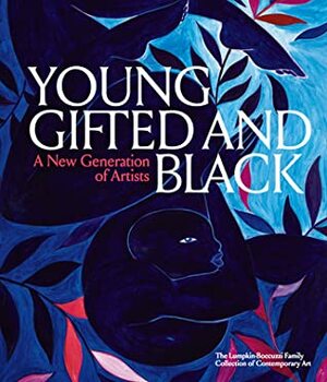 Young, Gifted and Black: A New Generation of Artists: The Lumpkin-Boccuzzi Family Collection of Contemporary Art by Antwaun Sargent
