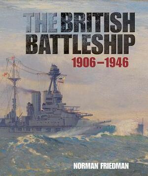The British Battleship: 1906-1946 by Norman Friedman