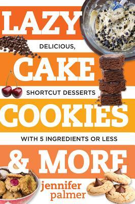 Lazy Cake Cookies & More: Delicious, Shortcut Desserts with 5 Ingredients or Less by Jennifer Palmer