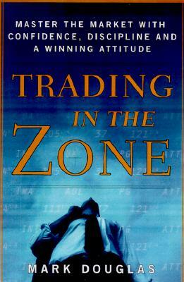 Trading in the Zone: Master the Market with Confidence, Discipline, and a Winning Attitude by Mark Douglas