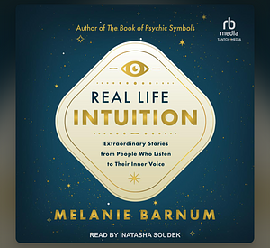 Real Life Intuition: Extraordinary Stories from People Who Listen to Their Inner Voice by Melanie Barnum