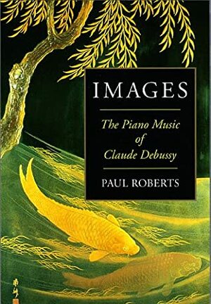 Images: The Piano Music of Claude Debussy by Paul Roberts