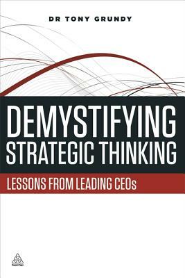 Demystifying Strategic Thinking: Lessons from Leading Ceos by Tony Grundy