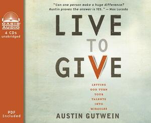 Live to Give (Library Edition): Let God Turn Your Talents Into Miracles by Austin Gutwein