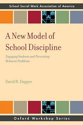 New Model of School Discipline: Engaging Students and Preventing Behavior Problems by David R. Dupper