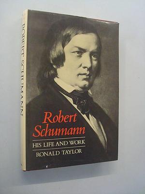 Robert Schumann: His Life and Work, Volume 2 by Ronald Taylor