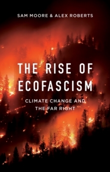 The Rise of Ecofascism: Climate Change and the Far Right by Sam Moore, Alex Roberts