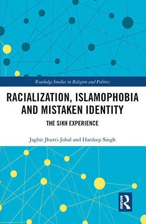 Racialization, Islamophobia and Mistaken Identity: The Sikh Experience by Jagbir Jhutti-Johal, Hardeep Singh