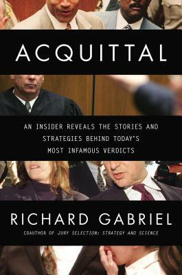 Acquittal: An Insider Reveals the Stories and Strategies Behind Today's Most Infamous Verdi cts by Richard Gabriel