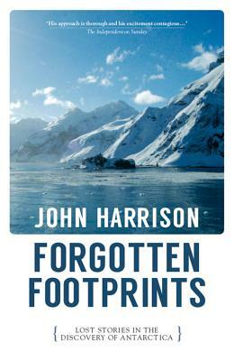 Forgotten Footprints: Lost Stories in the Discovery of Antarctica by John Harrison