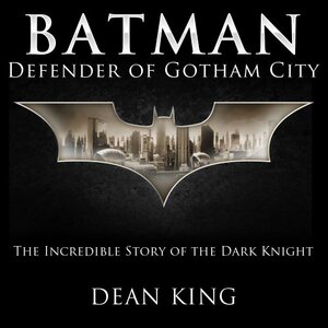 Batman, Defender of Gotham City: The Incredible Story of the Dark Knight by Dean King