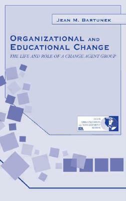 Organizational and Educational Change: The Life and Role of A Change Agent Group by Jean M. Bartunek