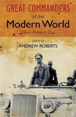 Great Commanders of the Modern World, 1866-Present Day by Ian F.W. Beckett, Trevor Royle, Geoffrey Perret, Michael Burleigh, Allan Mallinson, Martin van Creveld, Peter Hart, Alan Warren, John Hughes-Wilson, John Lee, Charles Williams, Hugo Slim, Jeremy Black, Carlo D'Este, Richard Overy, Simon Sebag Montefiore, Alistair Horne, Andrew Roberts