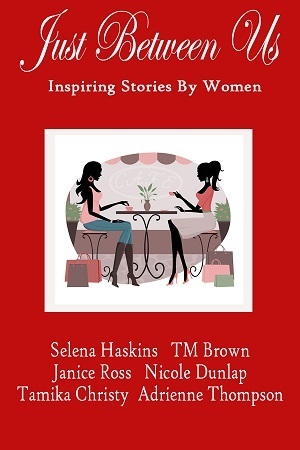 Just Between Us: Inspiring Stories By Women by Selena Haskins, Janice G. Ross, Tamika Christy, Nicole Dunlap, Adrienne Thompson, T.M. Brown