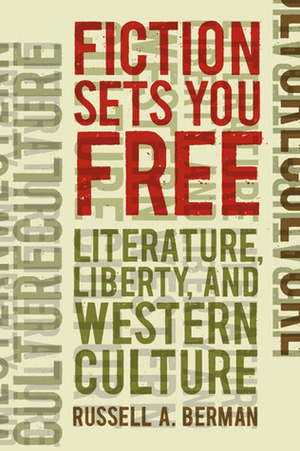Fiction Sets You Free: Literature, Liberty, and Western Culture by Russell A. Berman