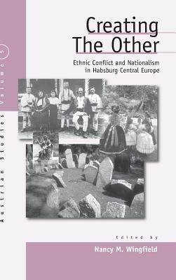 Creating the Other: Ethnic Conflict & Nationalism in Habsburg Central Europe by Nancy Meriwether Wingfield