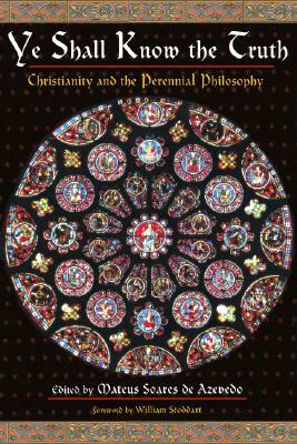 Ye Shall Know the Truth: Christianity and the Perennial Philosophy by 
