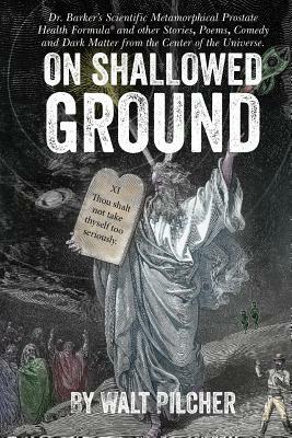 On Shallowed Ground: including Dr Barker's Scientific Metamorphical Prostate Health Formula(R) and Other Stories, Poems, Comedy and Dark Ma by Heather Murphy, Walt Pilcher