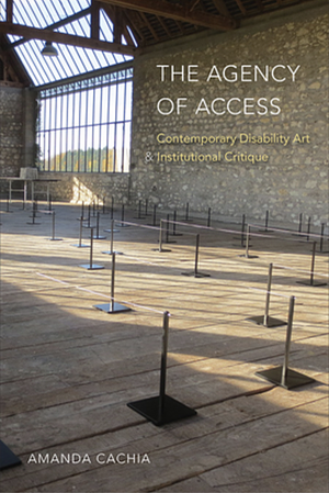 The Agency of Access: Contemporary Disability Art & Institutional Critique by Amanda Cachia