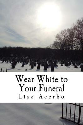Wear White to Your Funeral by Lisa Acerbo