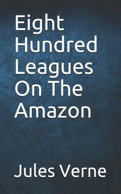 Eight Hundred Leagues On The Amazon by Jules Verne