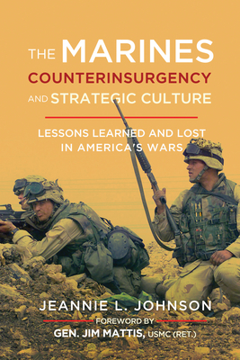 The Marines, Counterinsurgency, and Strategic Culture: Lessons Learned and Lost in America's Wars by Jeannie L. Johnson