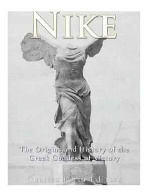 Nike: The Origins and History of the Greek Goddess of Victory by Charles River Editors, Andrew Scott