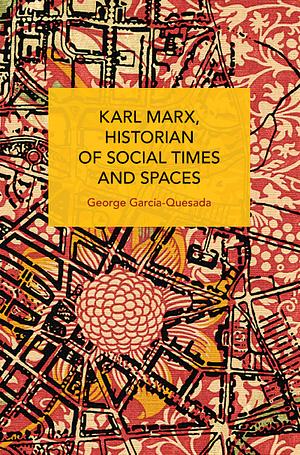 Karl Marx, Historian of Social Times and Spaces by George García-Quesada