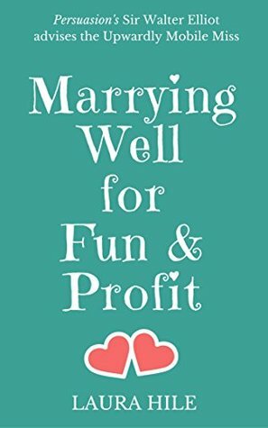 Marrying Well for Fun & Profit: Persuasion's Sir Walter Elliot advises the Upwardly Mobile Miss by Laura Hile