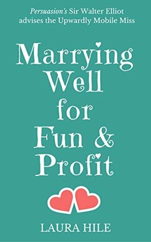 Marrying Well for Fun & Profit: Persuasion's Sir Walter Elliot advises the Upwardly Mobile Miss by Laura Hile