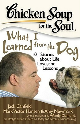 Chicken Soup for the Soul: What I Learned from the Dog: 101 Stories about Life, Love, and Lessons by Amy Newmark, Jack Canfield, Mark Victor Hansen