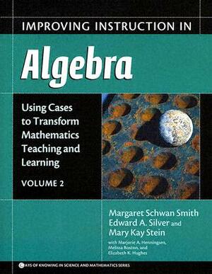 Improving Instruction in Algebra: Using Cases to Transform Mathematics Teaching and Learning by Mary Kay Stein, Margaret Schwan Smith, Edward A. Silver