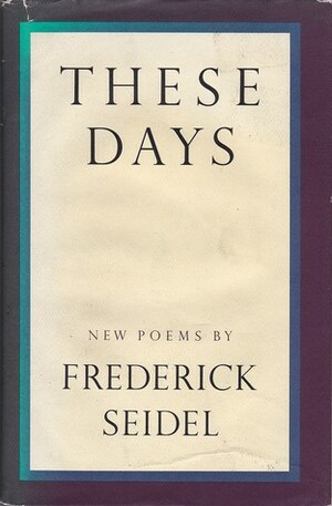 These Days by Frederick Seidel