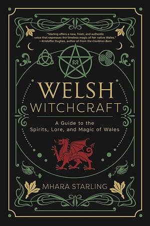 Welsh Witchcraft: A Guide to the Spirits, Lore, and Magic of Wales by Mhara Starling