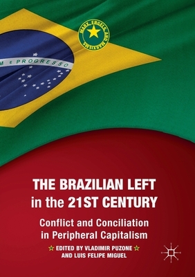 The Brazilian Left in the 21st Century: Conflict and Conciliation in Peripheral Capitalism by 