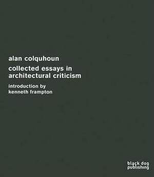 Alan Colquhoun: Collected Essays in Architectural Criticism by Kenneth Frampton, Alan Colquhoun