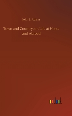 Town and Country, or, Life at Home and Abroad by John S. Adams
