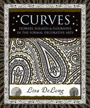 Curves: Flowers, Foliates & Flourishes in the Formal Decorative Arts by Lisa DeLong