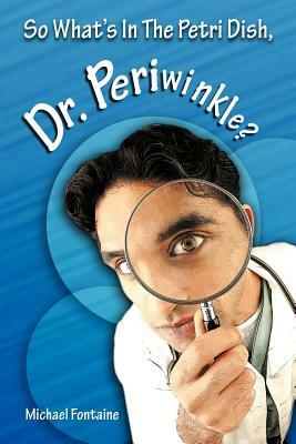 So What's in the Petri Dish, Dr. Periwinkle? by Michael Fontaine