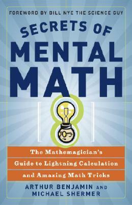 Secrets of Mental Math: The Mathemagician's Guide to Lightning Calculation and Amazing Math Tricks by Arthur Benjamin, Michael Shermer