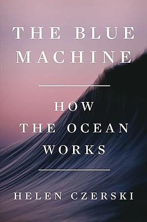 The Blue Machine: How the Ocean Works by Helen Czerski
