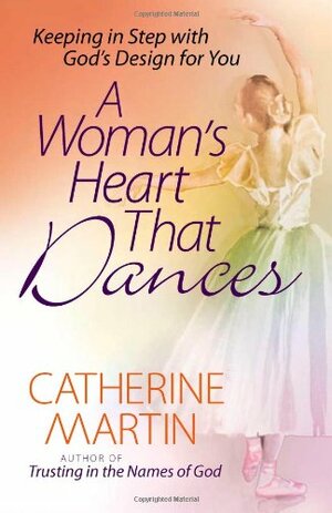 A Woman's Heart That Dances: Keeping in Step with God's Design for You by Catherine Martin