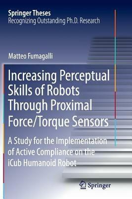 Increasing Perceptual Skills of Robots Through Proximal Force/Torque Sensors: A Study for the Implementation of Active Compliance on the Icub Humanoid by Matteo Fumagalli