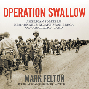 Operation Swallow: American Soldiers' Remarkable Escape from Berga Concentration Camp by Mark Felton