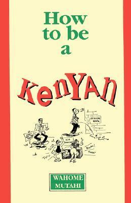 How to Be a Kenyan by Wahome Mutahi