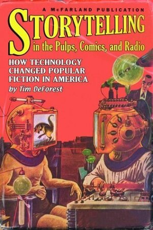 Storytelling in the Pulps, Comics, and Radio: How Technology Changed Popular Fiction in America by Tim Deforest