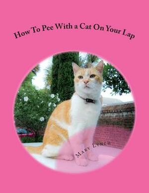How To Pee With a Cat On Your Lap: And Other Poems For Cats by Mary Lynch