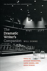 The Dramatic Writer's Companion: Tools to Develop Characters, Cause Scenes, and Build Stories by Will Dunne