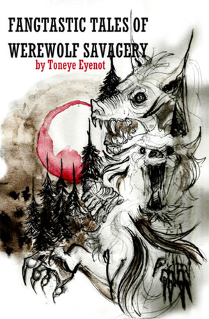 Fangtastic Tales of Werewolf Savagery by Toneye Eyenot